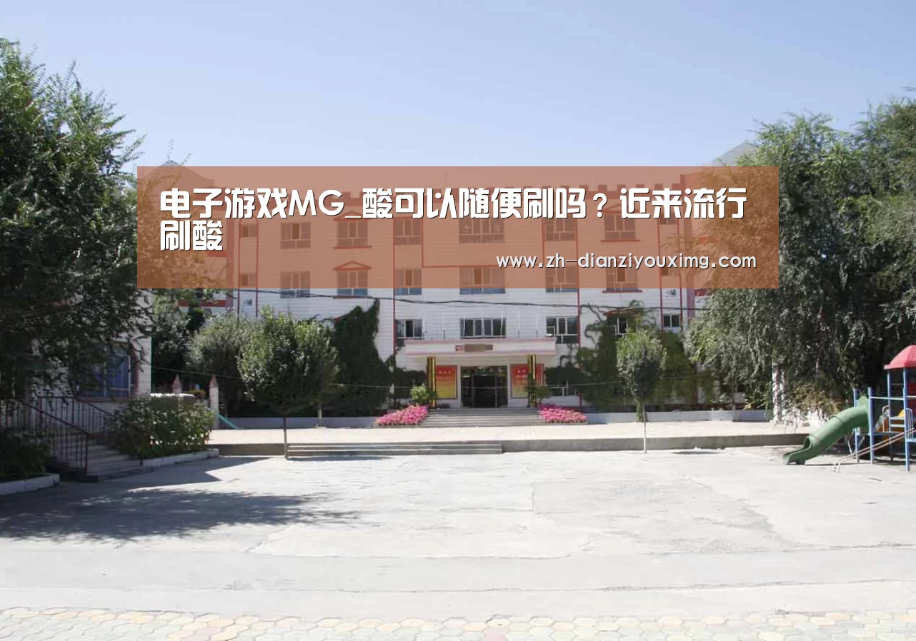 电子游戏MG_酸可以随便刷吗?近来流行刷酸(图2) 电子游戏MG