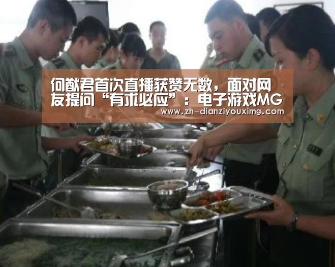 何猷君首次直播获赞无数,面对网友提问“有求必应”:电子游戏MG(图3) 电子游戏MG