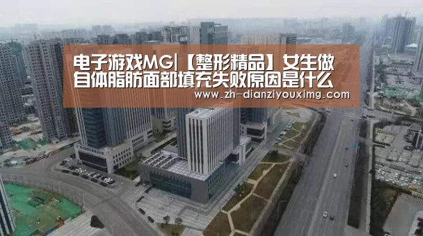 电子游戏MG|【整形精品】女生做自体脂肪面部填充失败原因是什么(图3) 电子游戏MG