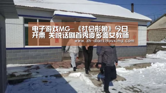 电子游戏MG-《社会形象》今日开票 关悦话剧首秀变多面女教师(图2) 电子游戏MG