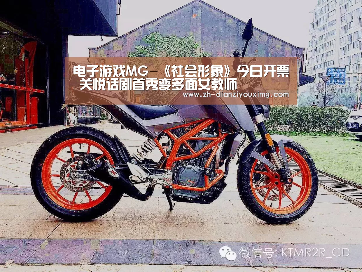 电子游戏MG-《社会形象》今日开票 关悦话剧首秀变多面女教师(图4) 电子游戏MG