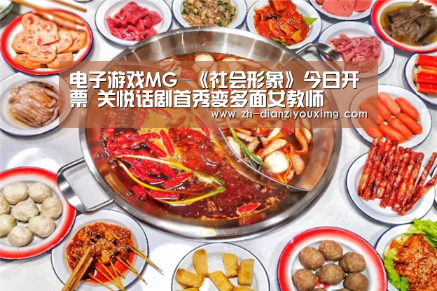 电子游戏MG-《社会形象》今日开票 关悦话剧首秀变多面女教师(图3) 电子游戏MG