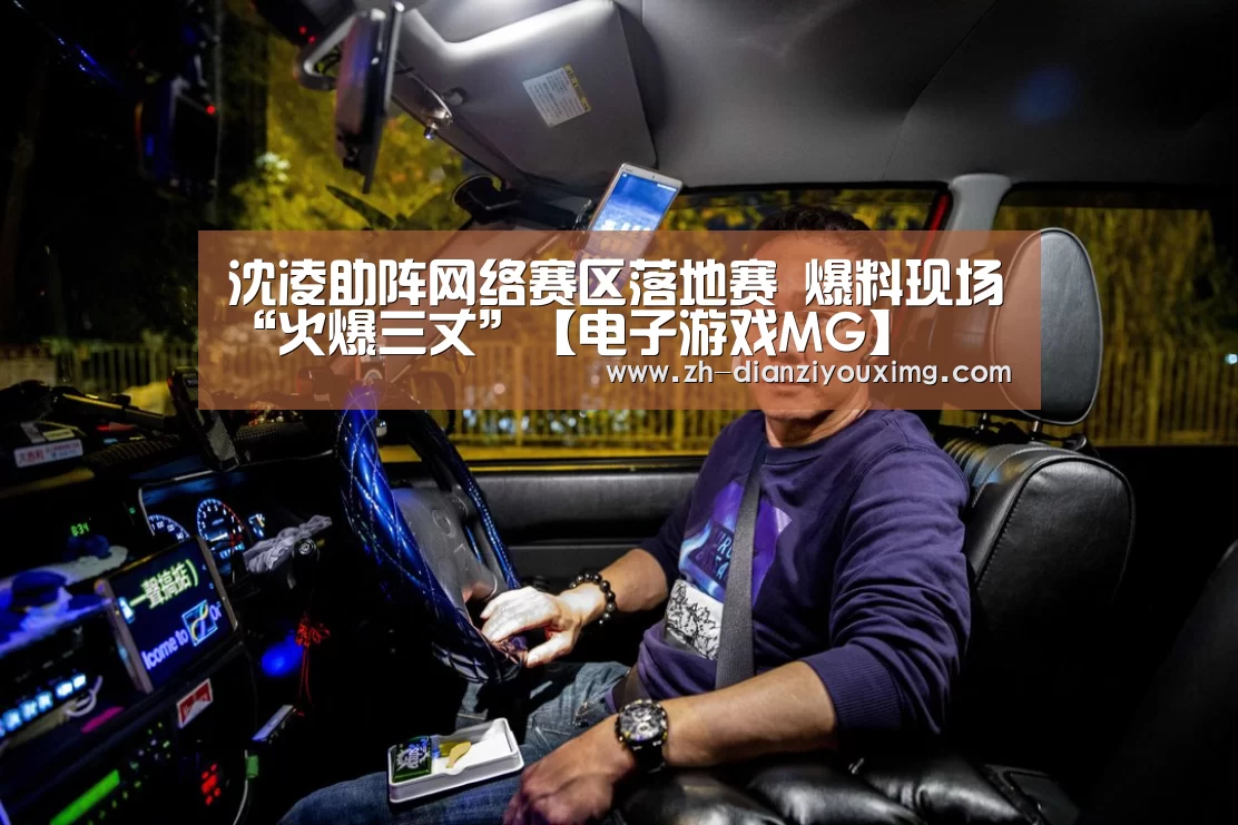 沈凌助阵网络赛区落地赛 爆料现场“火爆三丈”【电子游戏MG】(图3) 电子游戏MG