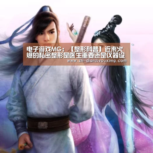 电子游戏MG:【整形科普】近来火爆的私密整形是医生重要还是仪器设备重要(图2) 电子游戏MG